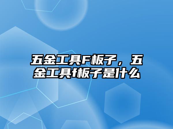 五金工具F板子，五金工具f板子是什么