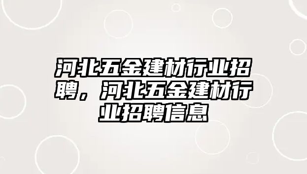 河北五金建材行業招聘，河北五金建材行業招聘信息