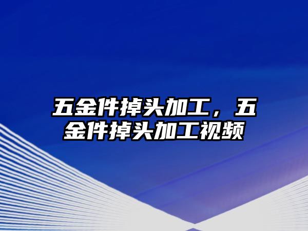 五金件掉頭加工，五金件掉頭加工視頻