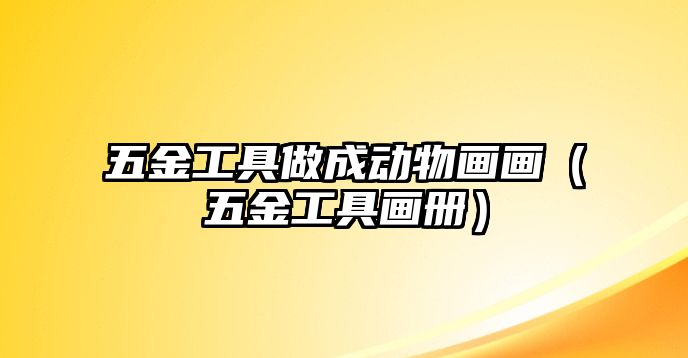 五金工具做成動物畫畫（五金工具畫冊）