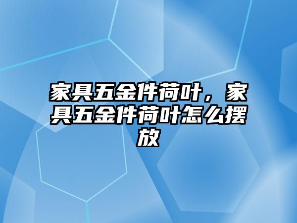 家具五金件荷葉，家具五金件荷葉怎么擺放