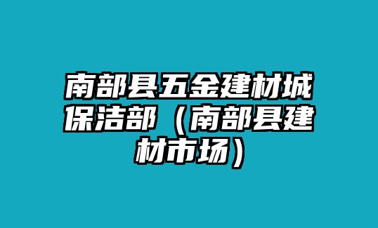 南部縣五金建材城保潔部（南部縣建材市場）