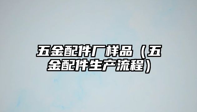 五金配件廠樣品（五金配件生產流程）