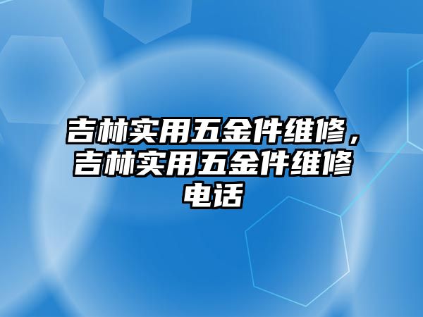 吉林實用五金件維修，吉林實用五金件維修電話