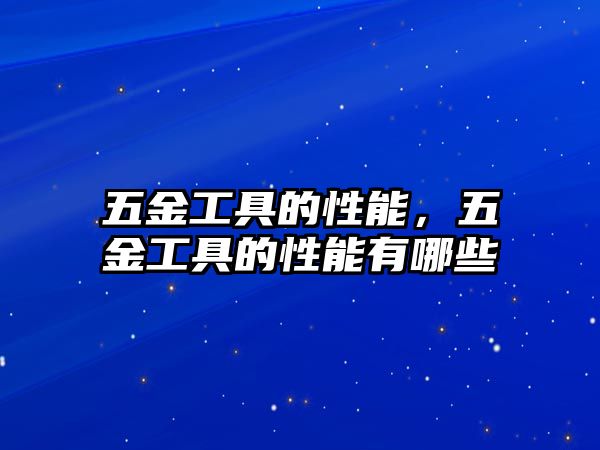 五金工具的性能，五金工具的性能有哪些