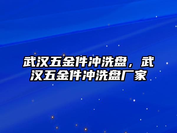 武漢五金件沖洗盤，武漢五金件沖洗盤廠家