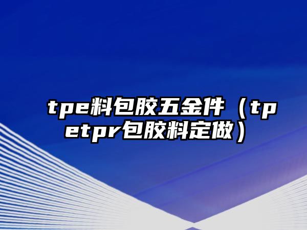 tpe料包膠五金件（tpetpr包膠料定做）