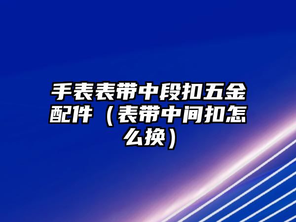 手表表帶中段扣五金配件（表帶中間扣怎么換）