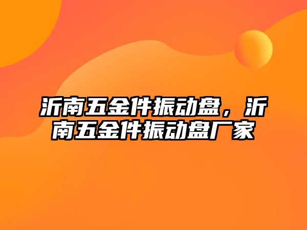 沂南五金件振動盤，沂南五金件振動盤廠家