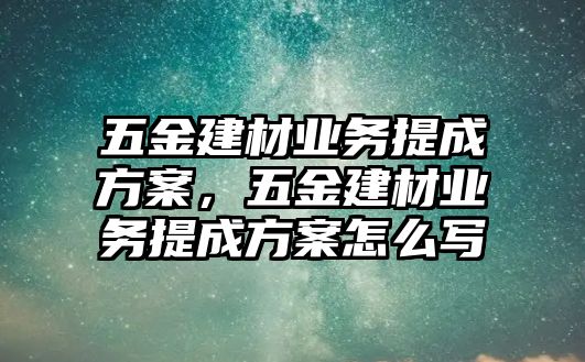 五金建材業務提成方案，五金建材業務提成方案怎么寫