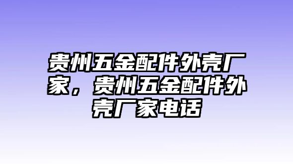 貴州五金配件外殼廠家，貴州五金配件外殼廠家電話