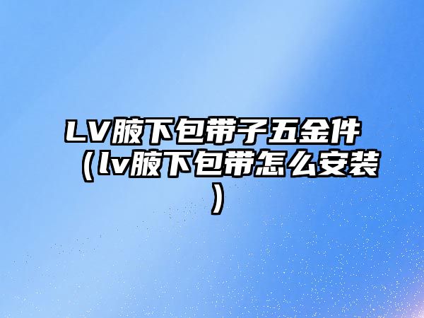 LV腋下包帶子五金件（lv腋下包帶怎么安裝）