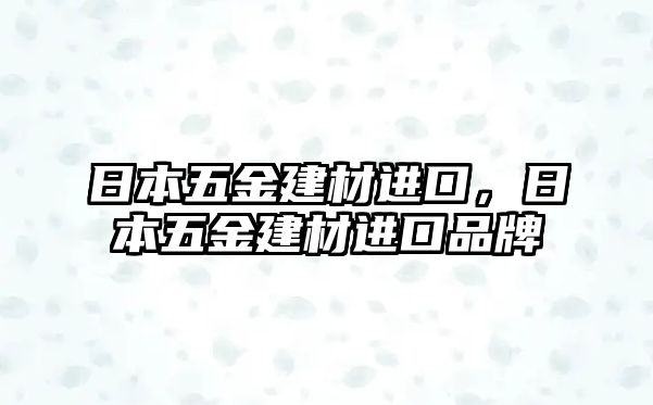 日本五金建材進口，日本五金建材進口品牌