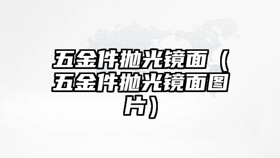 五金件拋光鏡面（五金件拋光鏡面圖片）