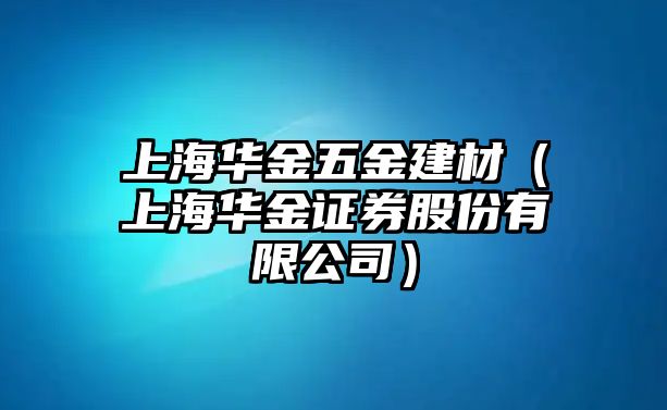 上海華金五金建材（上海華金證券股份有限公司）