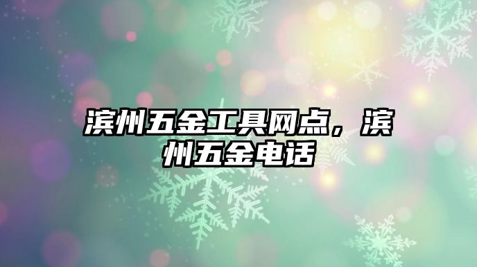 濱州五金工具網點，濱州五金電話