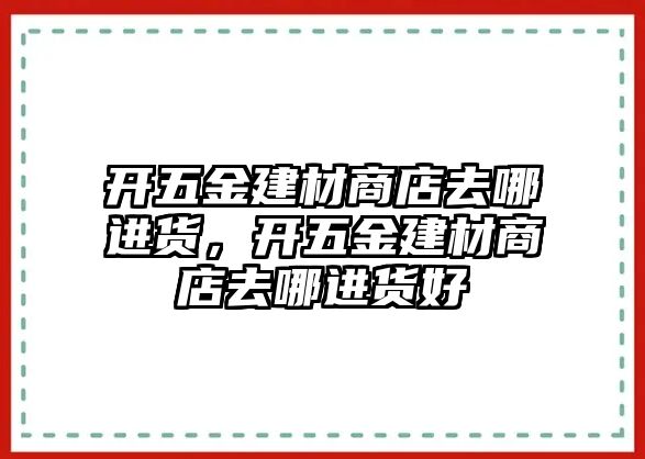 開五金建材商店去哪進貨，開五金建材商店去哪進貨好