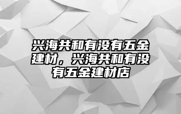 興海共和有沒有五金建材，興海共和有沒有五金建材店