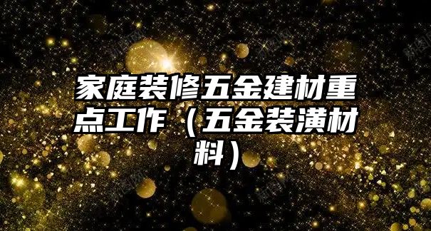 家庭裝修五金建材重點工作（五金裝潢材料）