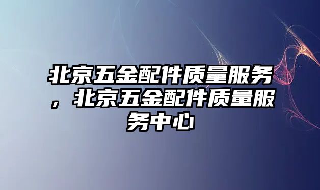 北京五金配件質量服務，北京五金配件質量服務中心