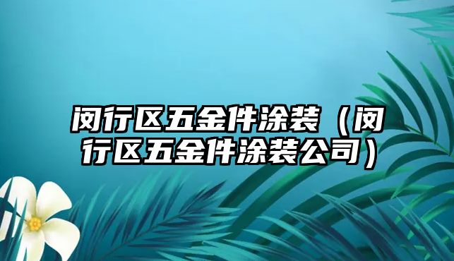 閔行區五金件涂裝（閔行區五金件涂裝公司）