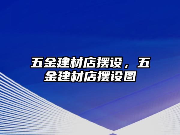 五金建材店擺設，五金建材店擺設圖