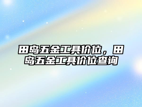 田島五金工具價(jià)位，田島五金工具價(jià)位查詢