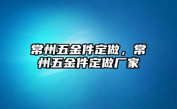 常州五金件定做，常州五金件定做廠家