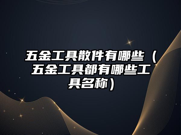 五金工具散件有哪些（五金工具都有哪些工具名稱）