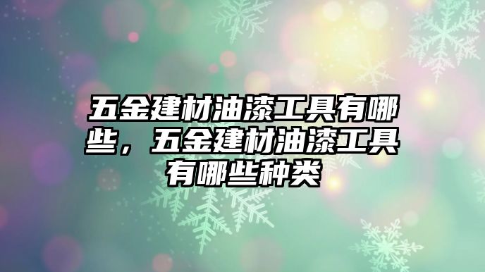 五金建材油漆工具有哪些，五金建材油漆工具有哪些種類