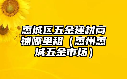 惠城區(qū)五金建材商鋪哪里租（惠州惠城五金市場）