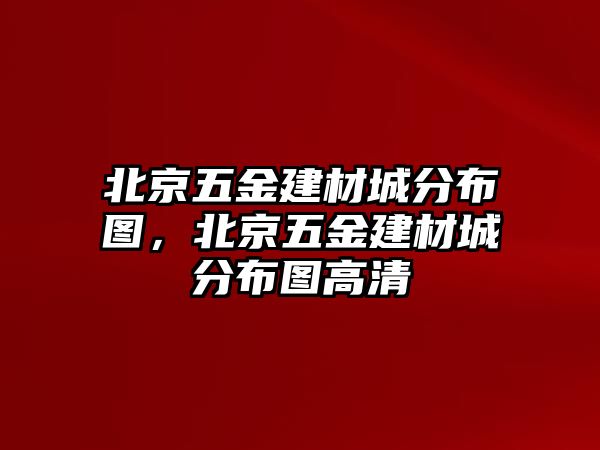 北京五金建材城分布圖，北京五金建材城分布圖高清