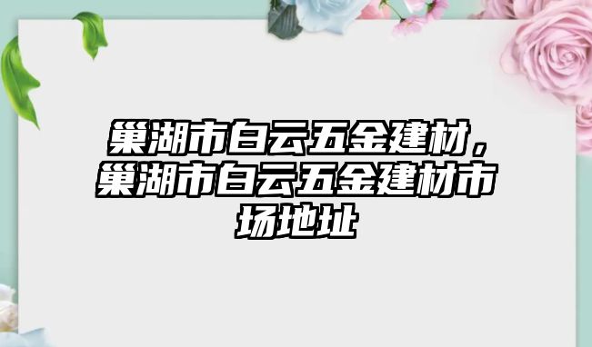 巢湖市白云五金建材，巢湖市白云五金建材市場地址