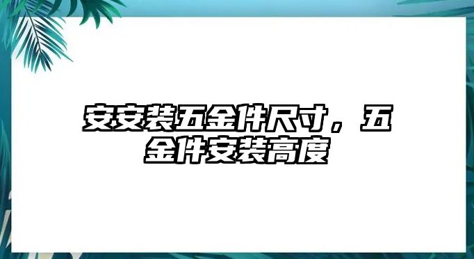 安安裝五金件尺寸，五金件安裝高度