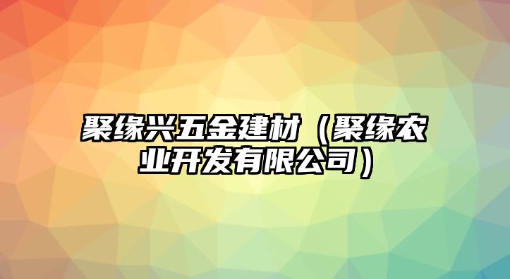 聚緣興五金建材（聚緣農(nóng)業(yè)開發(fā)有限公司）