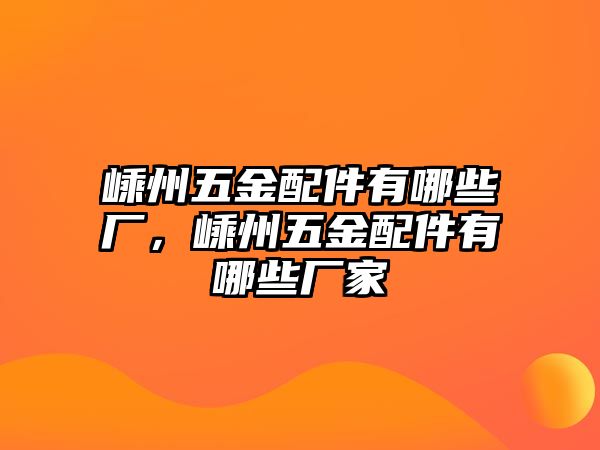 嵊州五金配件有哪些廠，嵊州五金配件有哪些廠家