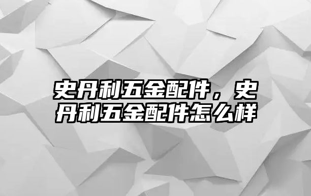 史丹利五金配件，史丹利五金配件怎么樣