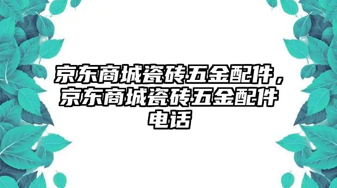 京東商城瓷磚五金配件，京東商城瓷磚五金配件電話