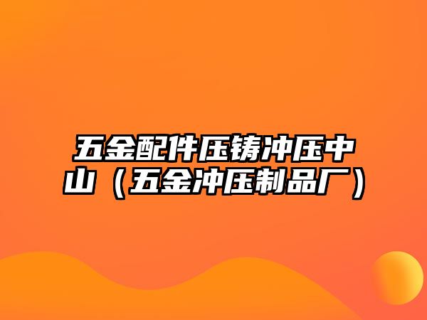 五金配件壓鑄沖壓中山（五金沖壓制品廠）