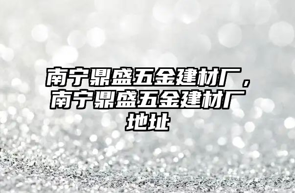 南寧鼎盛五金建材廠，南寧鼎盛五金建材廠地址