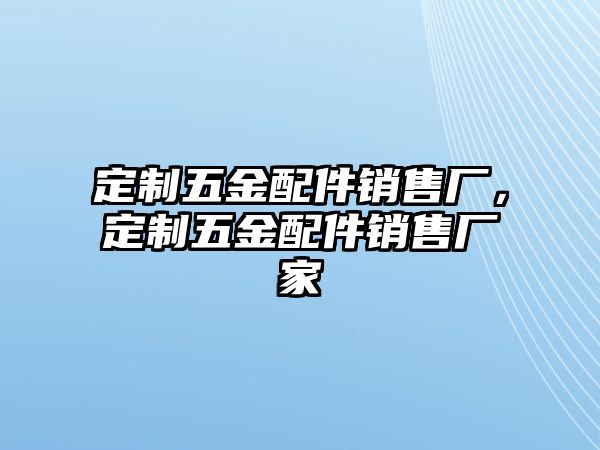 定制五金配件銷售廠，定制五金配件銷售廠家