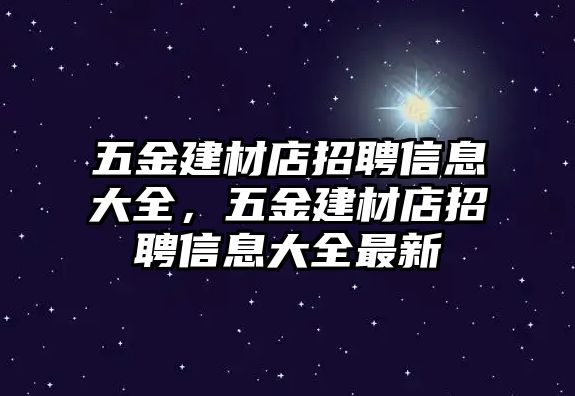 五金建材店招聘信息大全，五金建材店招聘信息大全最新