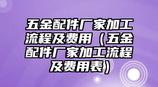 五金配件廠家加工流程及費用（五金配件廠家加工流程及費用表）