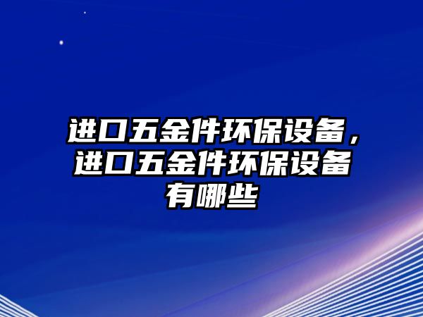 進口五金件環保設備，進口五金件環保設備有哪些