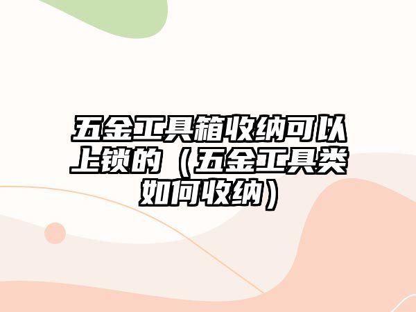 五金工具箱收納可以上鎖的（五金工具類如何收納）