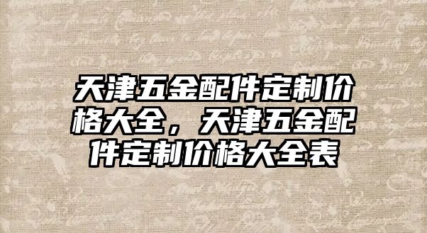 天津五金配件定制價格大全，天津五金配件定制價格大全表