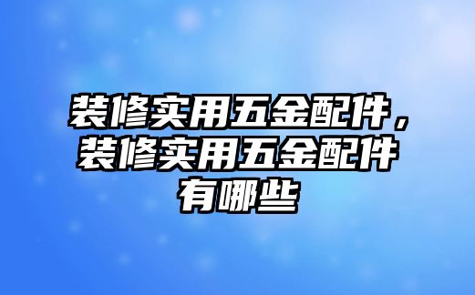 裝修實用五金配件，裝修實用五金配件有哪些