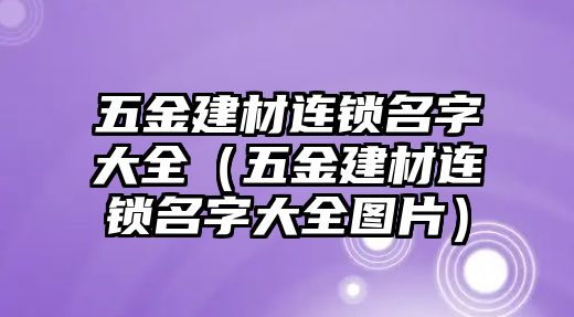 五金建材連鎖名字大全（五金建材連鎖名字大全圖片）