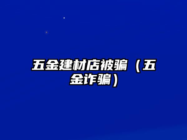 五金建材店被騙（五金詐騙）