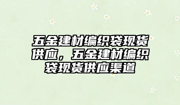 五金建材編織袋現貨供應，五金建材編織袋現貨供應渠道